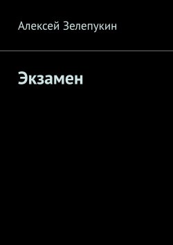 Книга "Экзамен" – Алексей Зелепукин, Алексей Зелепукин