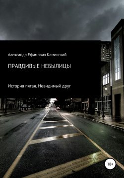 Книга "Правдивые небылицы. История пятая. Невидимый друг" {Правдивые небылицы} – Александр Каминский, 2021