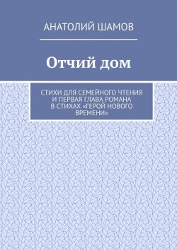 Книга "Отчий дом. Стихи для семейного чтения и первая глава романа в стихах «Герой нового времени»" – Анатолий Шамов