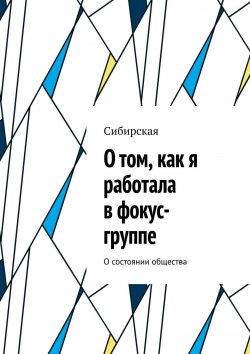 Книга "О том, как я работала в фокус-группе. О состоянии общества" – Майя Яковлева, Сибирская