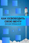 Как освободить свою мечту (Дмитрий Лебединский, 2020)