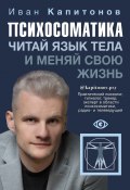Книга "Психосоматика. Читай язык тела и меняй свою жизнь" (Иван Капитонов, 2021)