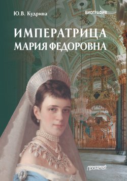 Книга "Императрица Мария Федоровна" – Юлия Кудрина, 2022