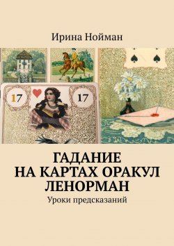 Книга "Гадание на картах Оракул Ленорман. Уроки предсказаний" – Ирина Нойман