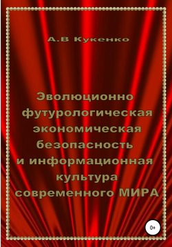 Книга "Эволюционно-футурологическая экономическая безопасность и информационная культура современного МИРА" – Алла Кукенко, 2016