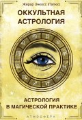 Книга "Оккультная астрология. Астрология в магической практике" (Энкос (Папюс) Жерар, 1920)
