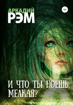 Книга "И что ты ноешь, мелкая?" – Аркадий Рэм, 2021
