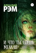 И что ты ноешь, мелкая? (Аркадий Рэм, 2021)