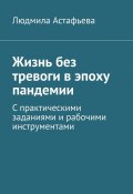 Жизнь без тревоги в эпоху пандемии. С практическими заданиями и рабочими инструментами (Людмила Астафьева)