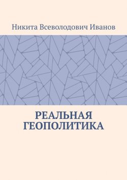 Книга "Реальная геополитика. Особенности реализации геополитических замыслов" – Никита Иванов