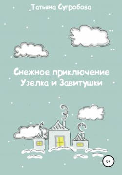 Книга "Снежное приключение Узелка и Завитушки" – Татьяна Сугробова, 2021