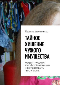 Книга "Тайное хищение чужого имущества" – Марина Аглоненко