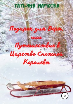 Книга "Подарок для Веры, или Путешествие в царство Снежной Королевы" – Татьяна Маркова, 2021