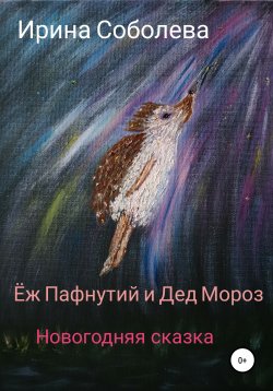 Книга "Еж Пафнутий и Дед Мороз. Новогодняя сказка" – Ирина Соболева, 2021