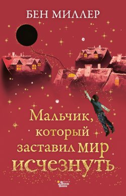 Книга "Мальчик, который заставил мир исчезнуть" {Магические истории (АСТ)} – Бен Миллер, 2019