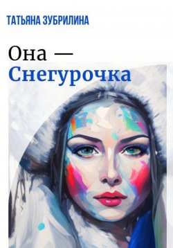 Книга "Она – Снегурочка" – Татьяна Зубрилина, 2021