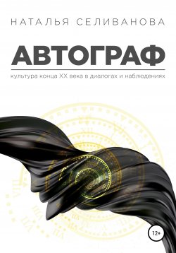 Книга "Автограф. Культура ХХ века в диалогах и наблюдениях" – Наталья Селиванова, 2021