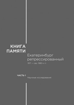 Книга "Книга памяти: Екатеринбург репрессированный 1917 – сер. 1980-х гг. Часть I. Научные исследования" – В. Кириллов, С. Быкова, М. Вебер, И. Дробина, А. Килин, Т. Кириллова, С. Константинов, Е. Миронова-Шушарина, А. Мосин, В. Олешко, Е. Парфенова, Н. Паэгле, А. Печерин, Р. Печуркина, С. Погорелов, А. Прищепа