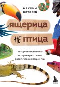 Книга "Ящерица не птица. Истории отчаянного ветеринара о самых экзотических пациентах" (Максим Щугорев, 2022)