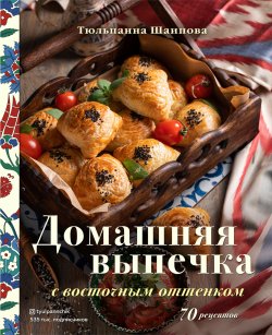 Книга "Домашняя выпечка с восточным оттенком. 70 рецептов" {Аромат домашней выпечки. Простые рецепты на любой вкус} – Тюльпанна Шаипова, 2022