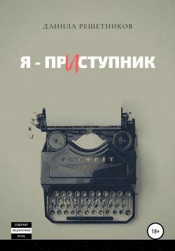 Книга "Я – прИступник" – Данила Решетников, 2020