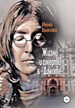 Книга "Жизнь и смерть в «Дакоте»" – Инна Быкова, 2020