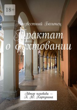 Книга "Трактат о фехтовании. Автор перевода – А. Ю. Карпунина" – Неизвестный Болонец