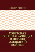 Советская военная разведка в период «холодной войны» (Михаил Крымов)