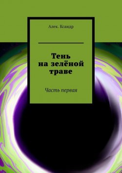 Книга "Тень на зелёной траве. Часть первая" – Алек.Ксандр