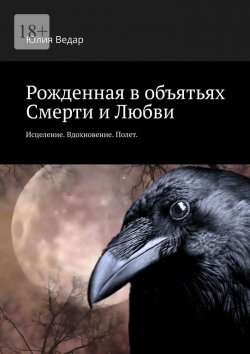 Книга "Рожденная в объятьях смерти и любви. Исцеление. Вдохновение. Полет" – Юлия Ведар