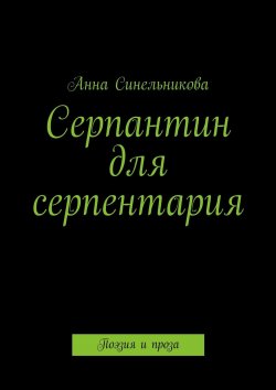 Книга "Серпантин для серпентария. Поэзия и проза" – Анна Синельникова