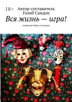 Книга "Вся жизнь – игра! Актёрские байки и истории" – Голиб Саидов