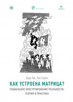 Книга "Как устроена Матрица? Социальное конструирование реальности: теория и практика" {Образ общества} – Том Стронг, Энди Лок, 2010