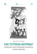 Как устроена Матрица? Социальное конструирование реальности: теория и практика (Том Стронг, Энди Лок, 2010)