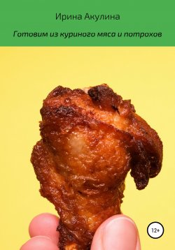 Книга "Готовим из куриного мяса и потрохов" – Ирина Акулина, 2021