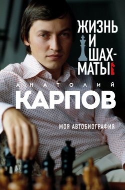 Книга "Жизнь и шахматы. Моя автобиография" {Иконы спорта} – Анатолий Карпов, 2021