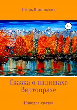 Книга "Сказка о падишахе Вертопрахе" – Игорь Шиповских, 2021