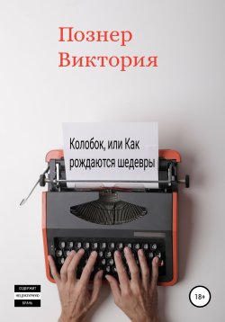 Книга "Колобок, или Как рождаются шедевры" – Виктория Познер, Виктория Познер, 2021