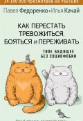Книга "Как перестать тревожиться, бояться и переживать. Твое будущее без социофобии" (Илья Качай, Федоренко Павел, 2022)