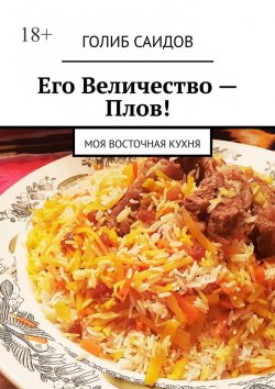 Книга "Его Величество – Плов! Моя восточная кухня" – Голиб Саидов