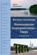 Взгляд с теплохода. Иваньковское водохранилище – Тверь. Путеводитель (Ирина Виноградова)