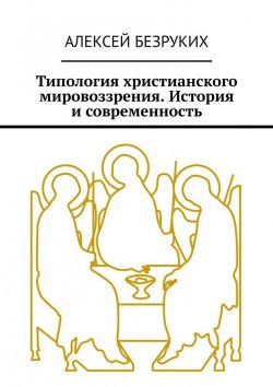 Книга "Типология христианского мировоззрения. История и современность" – Алексей Безруких