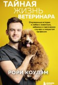 Книга "Тайная жизнь ветеринара. Откровенные истории о любви к животным, забавных и трагических случаях и непростой профессии" (Рори Коулэм, 2020)