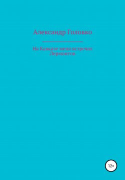 Книга "На Кавказе меня встречал Лермонтов" – Александр Головко, 2021