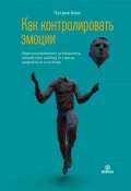 Как контролировать эмоции. Обретите равновесие, устойчивость, спокойствие, свободу от стресса, тревожности и негатива (Кинг Патрик, 2021)