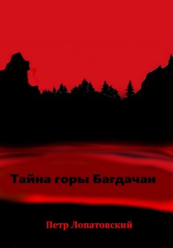 Книга "Тайна горы Багдачан" – Петр Лопатовский, 2021