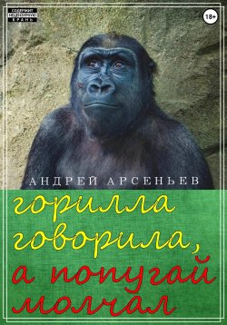 Книга "Горилла говорила, а попугай молчал" – Андрей Арсеньев, 2021