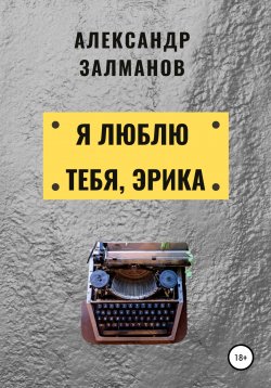 Книга "Я люблю тебя, Эрика" – Александр Залманов, 2021