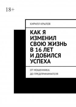 Книга "Как я изменил свою жизнь в 16 лет и добился успеха. От мошенника до предпринимателя" – Кирилл Крылов