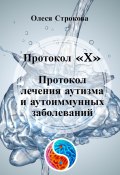 Протокол «X». Протокол лечения аутизма и аутоиммунных заболеваний (Олеся Строкова)